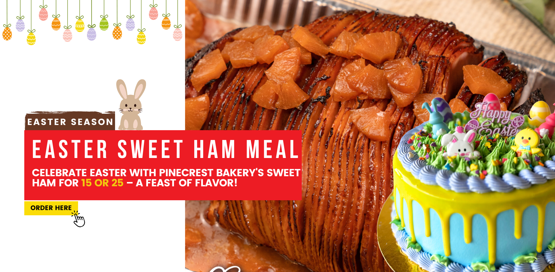 Easter season. Easter Sweet Ham Meal. Celebrate easter with Pinecrest Bakery's sweet ham for 15 or 25 – a feast of flavor! ORDER HERE